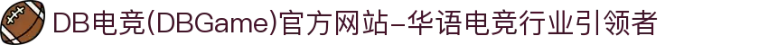 DB电竞(DBGame)官方网站-华语电竞行业引领者