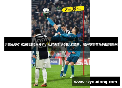 足球比赛010203回顾与分析：从经典对决到战术革新，揭开赛事背后的精彩瞬间