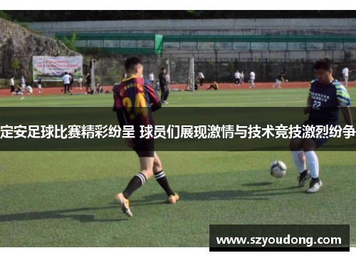 定安足球比赛精彩纷呈 球员们展现激情与技术竞技激烈纷争