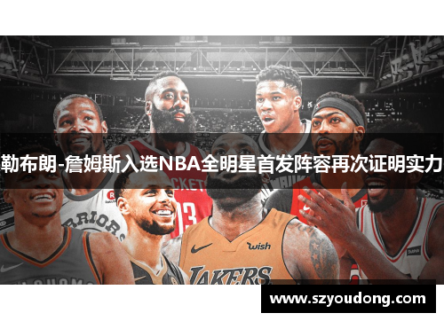 勒布朗-詹姆斯入选NBA全明星首发阵容再次证明实力